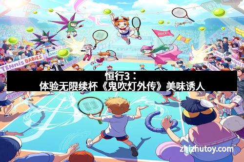 恒行3：体验无限续杯《鬼吹灯外传》美味诱人